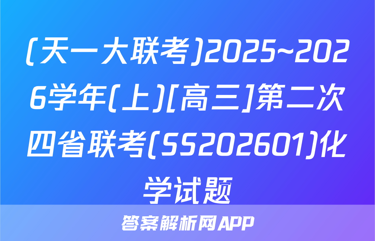 (天一大联考)2025~2026学年(上)[高三]第二次四省联考(SS202601)化学试题