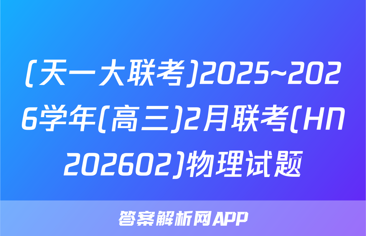 (天一大联考)2025~2026学年(高三)2月联考(HN202602)物理试题