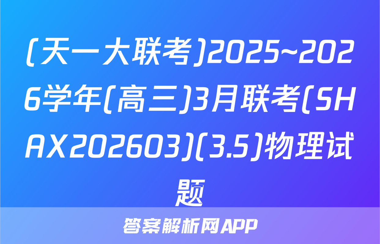 (天一大联考)2025~2026学年(高三)3月联考(SHAX202603)(3.5)物理试题