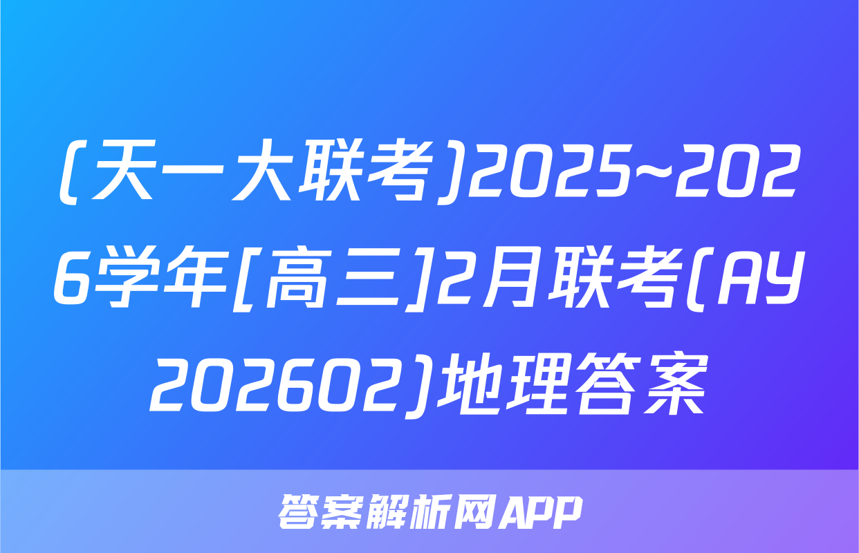 (天一大联考)2025~2026学年[高三]2月联考(AY202602)地理答案