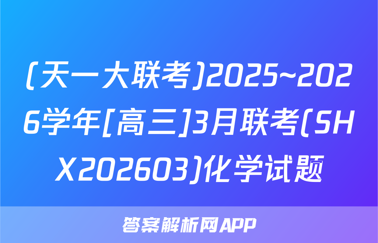 (天一大联考)2025~2026学年[高三]3月联考(SHX202603)化学试题