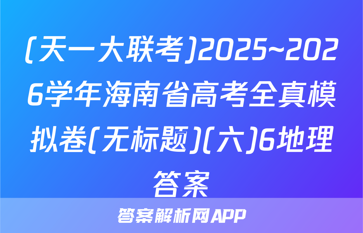 (天一大联考)2025~2026学年海南省高考全真模拟卷(无标题)(六)6地理答案