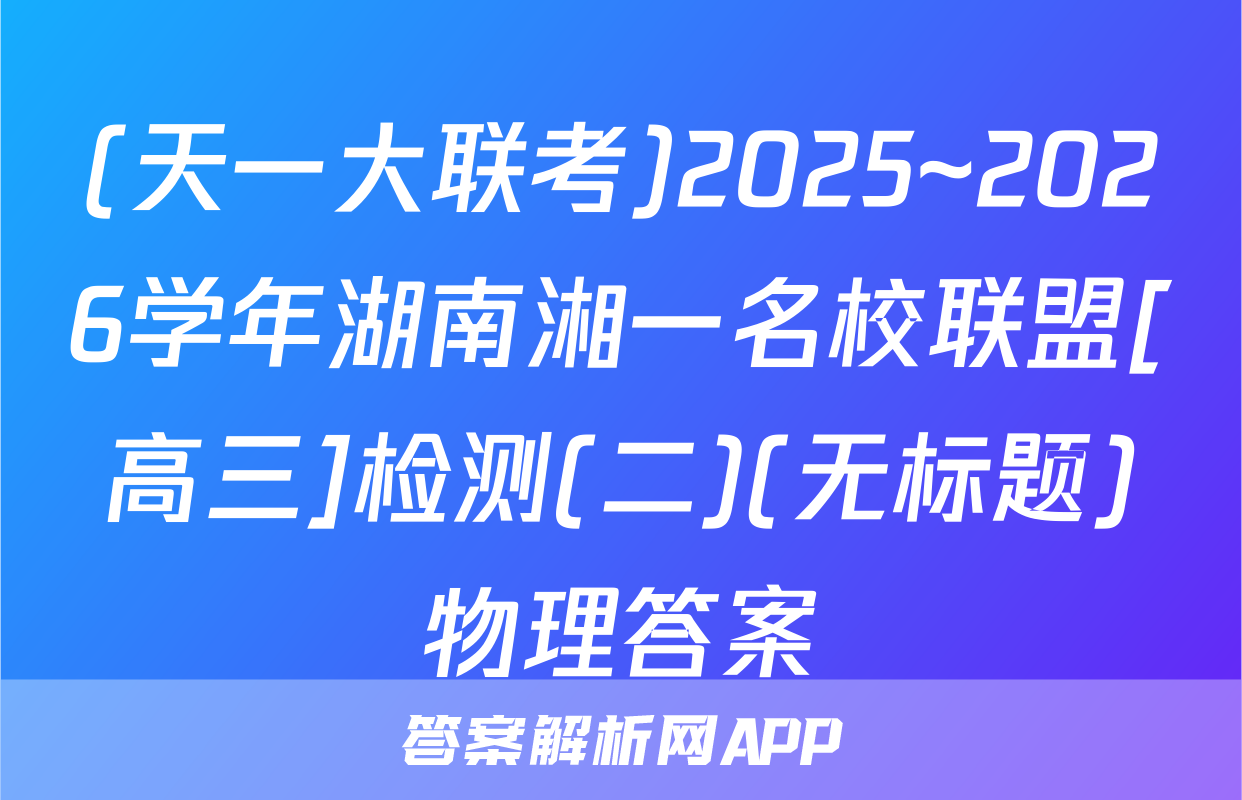 (天一大联考)2025~2026学年湖南湘一名校联盟[高三]检测(二)(无标题)物理答案