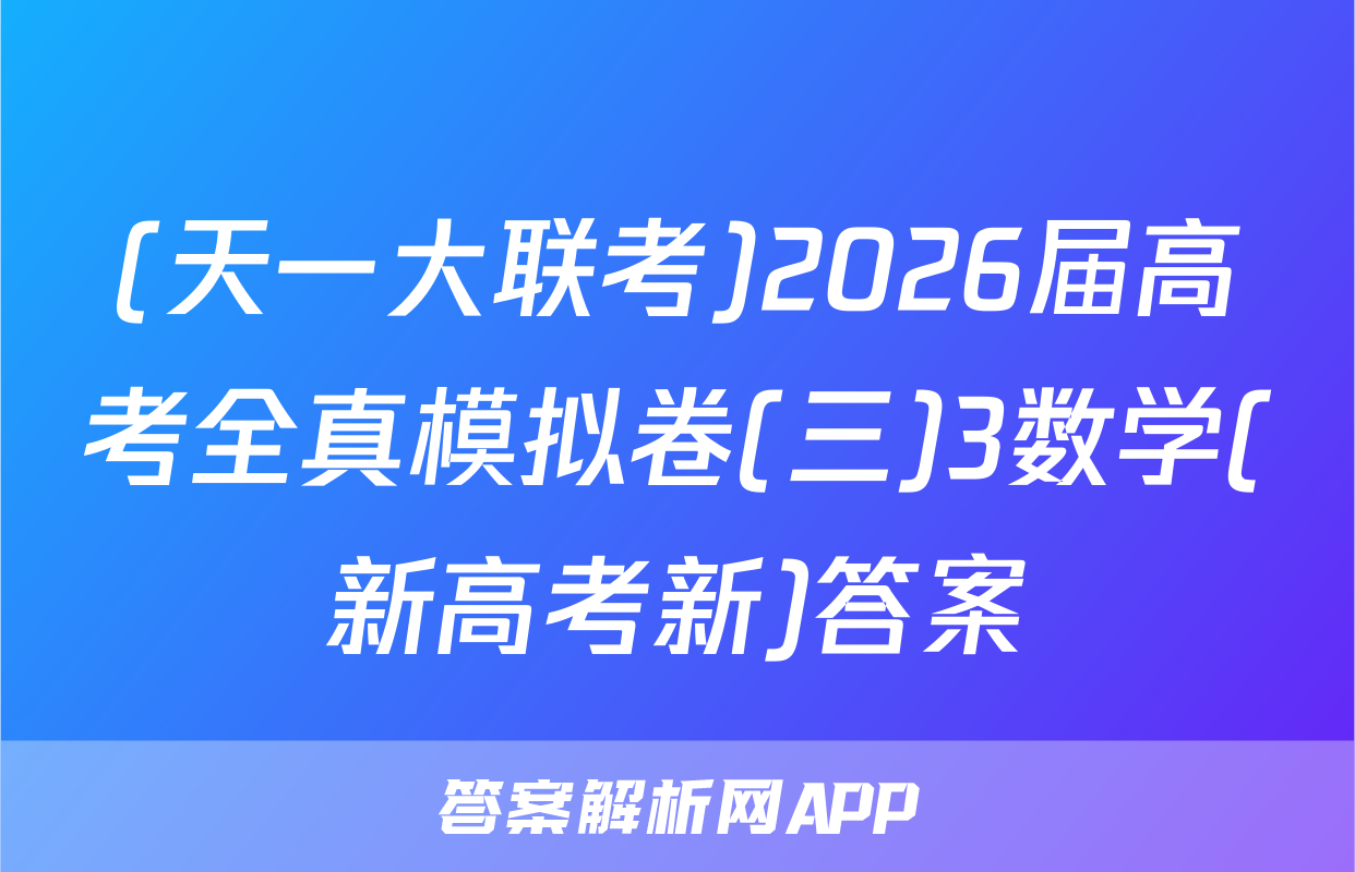 (天一大联考)2026届高考全真模拟卷(三)3数学(新高考新)答案
