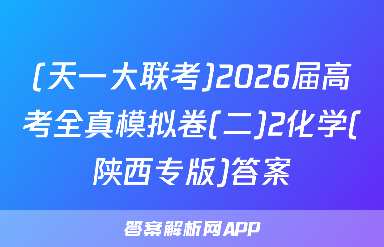 (天一大联考)2026届高考全真模拟卷(二)2化学(陕西专版)答案