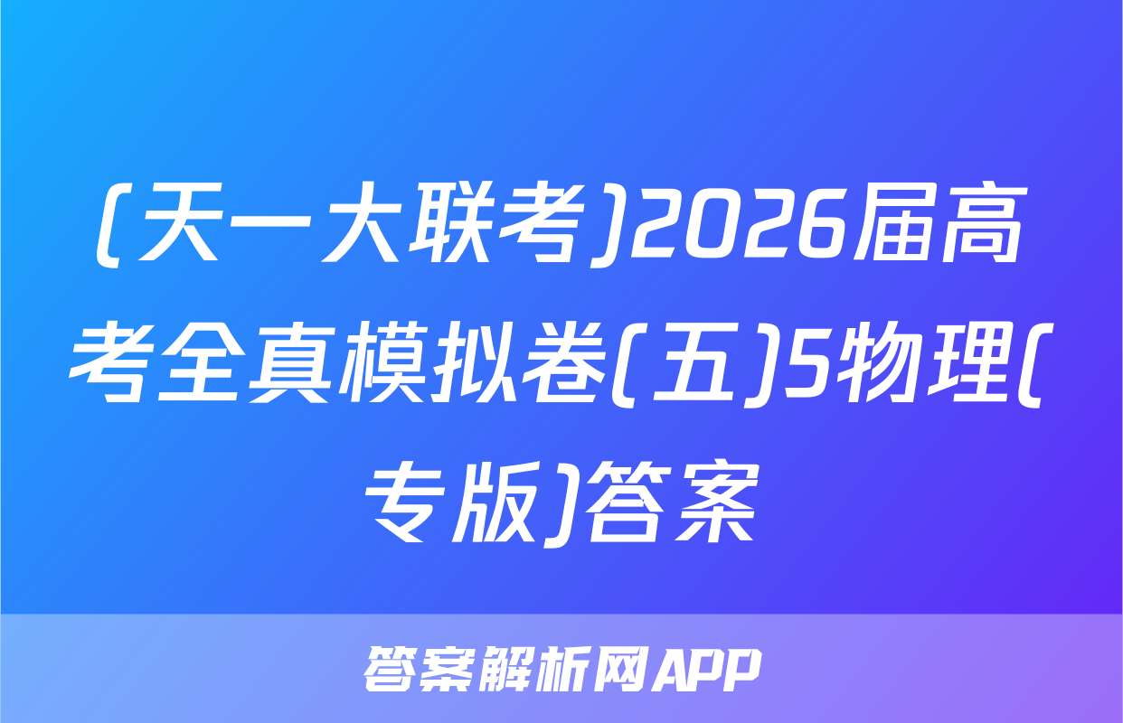 (天一大联考)2026届高考全真模拟卷(五)5物理(专版)答案