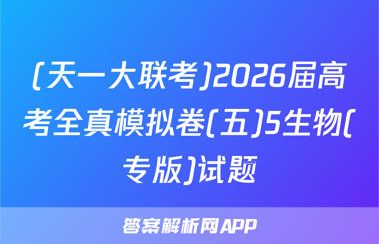 (天一大联考)2026届高考全真模拟卷(五)5生物(专版)试题
