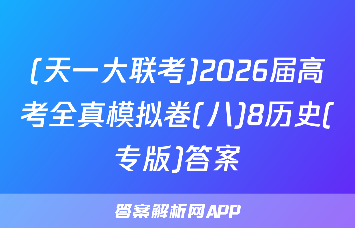 (天一大联考)2026届高考全真模拟卷(八)8历史(专版)答案