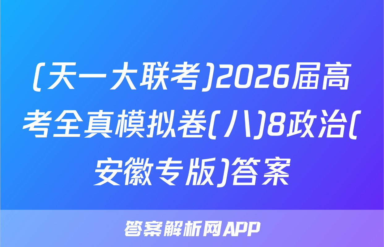 (天一大联考)2026届高考全真模拟卷(八)8政治(安徽专版)答案