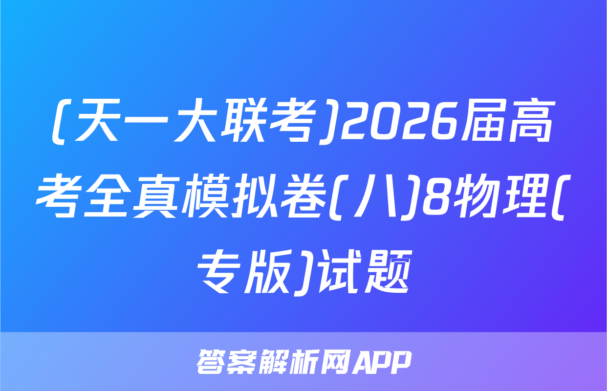 (天一大联考)2026届高考全真模拟卷(八)8物理(专版)试题