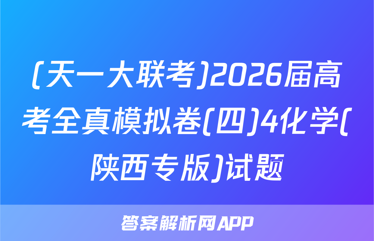 (天一大联考)2026届高考全真模拟卷(四)4化学(陕西专版)试题
