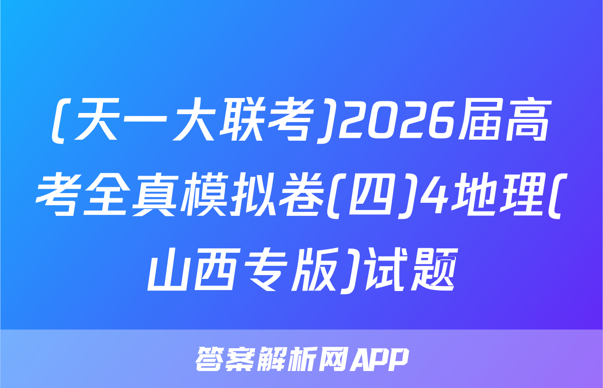 (天一大联考)2026届高考全真模拟卷(四)4地理(山西专版)试题