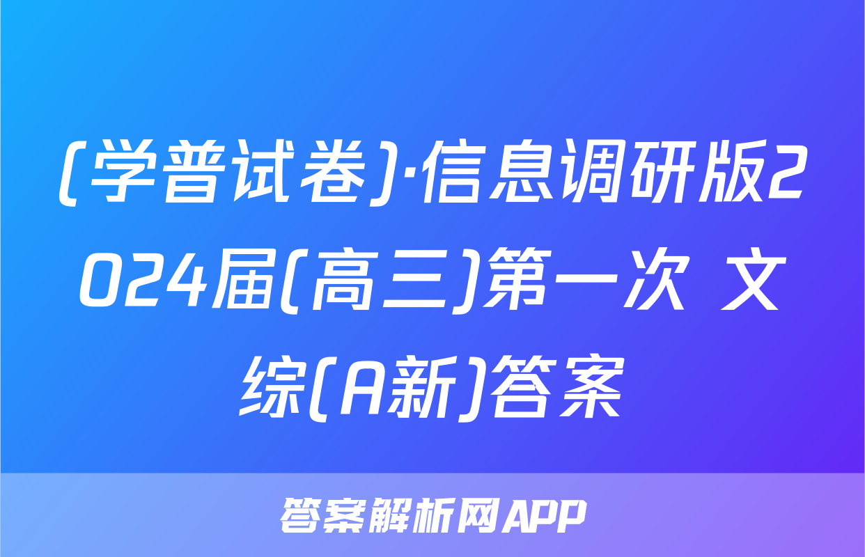 (学普试卷)·信息调研版2024届(高三)第一次 文综(A新)答案