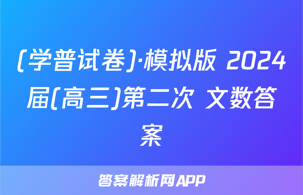 (学普试卷)·模拟版 2024届(高三)第二次 文数答案
