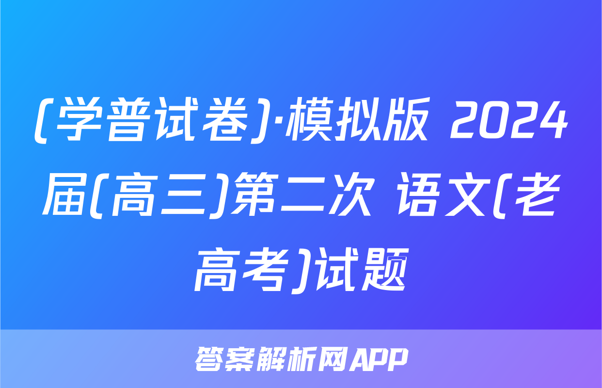 (学普试卷)·模拟版 2024届(高三)第二次 语文(老高考)试题