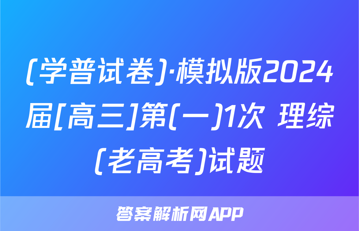 (学普试卷)·模拟版2024届[高三]第(一)1次 理综(老高考)试题