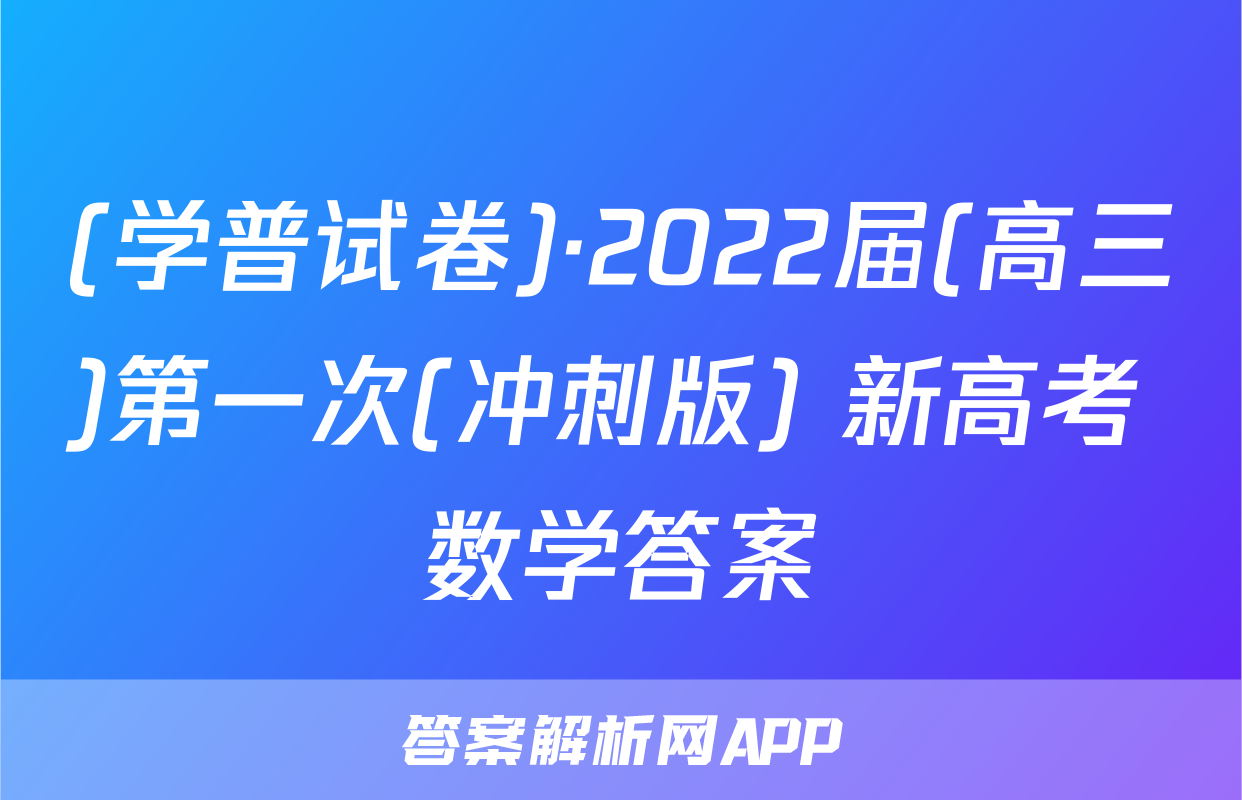(学普试卷)·2022届(高三)第一次(冲刺版) 新高考 数学答案