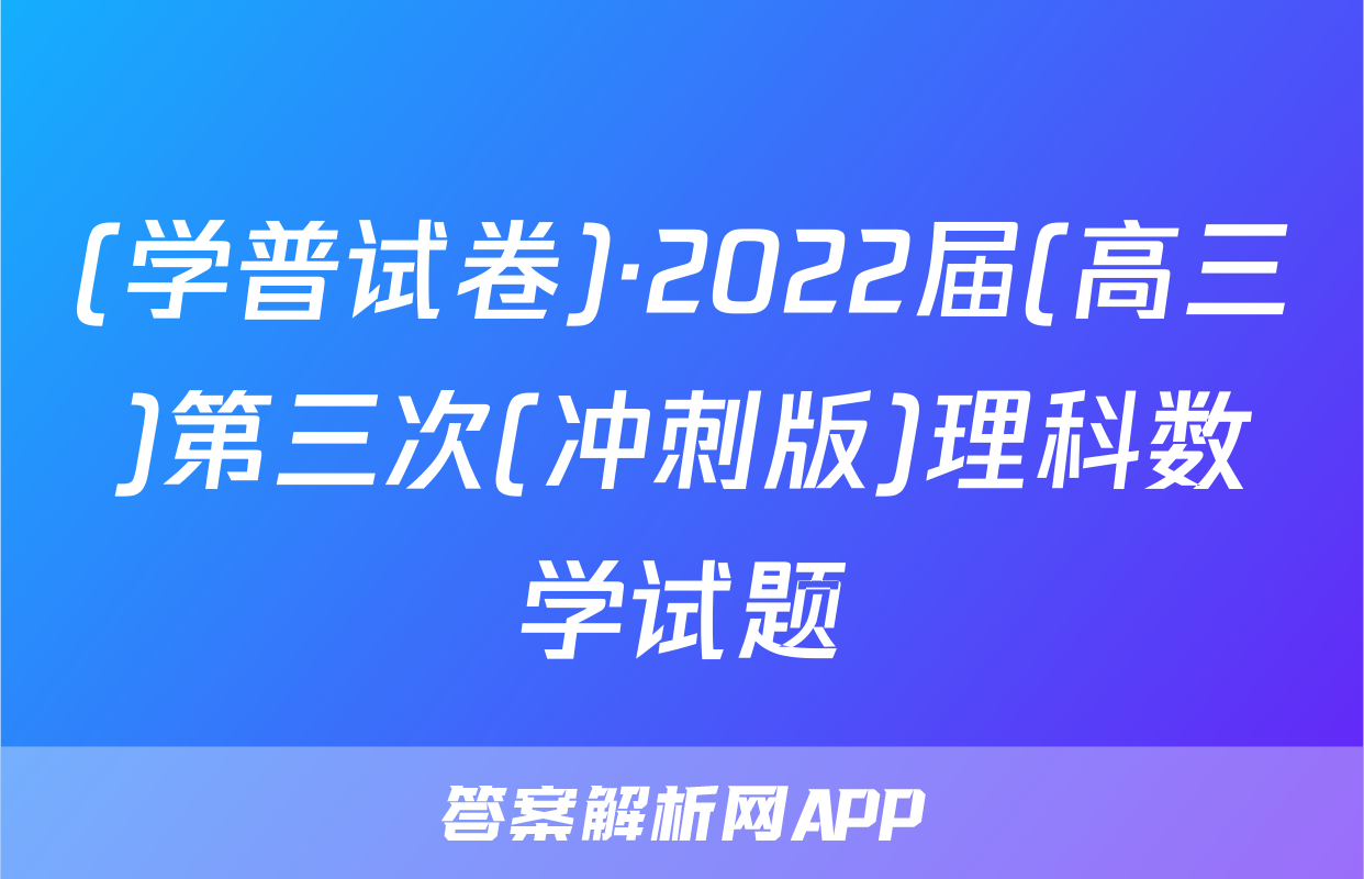 (学普试卷)·2022届(高三)第三次(冲刺版)理科数学试题