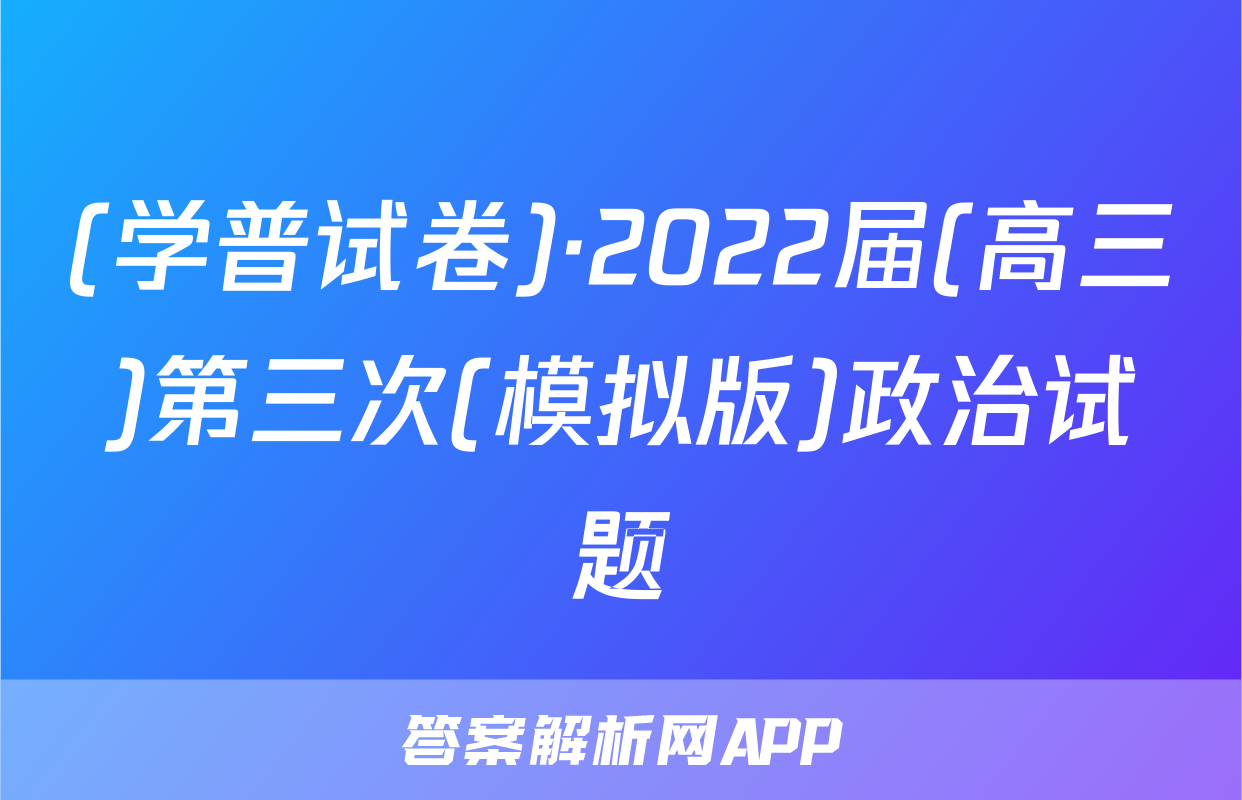 (学普试卷)·2022届(高三)第三次(模拟版)政治试题