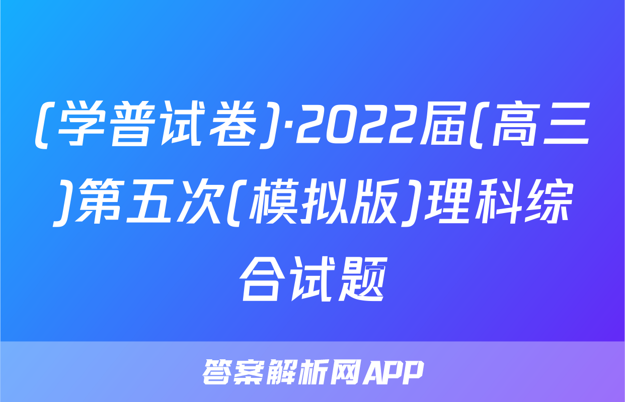 (学普试卷)·2022届(高三)第五次(模拟版)理科综合试题