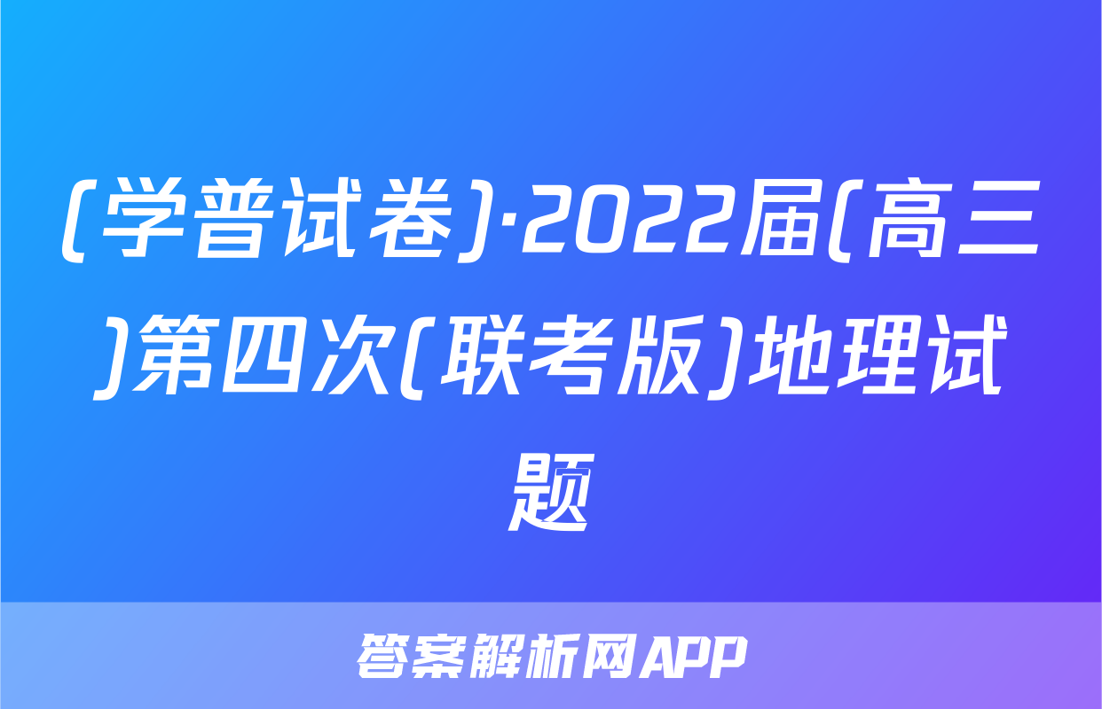 (学普试卷)·2022届(高三)第四次(联考版)地理试题