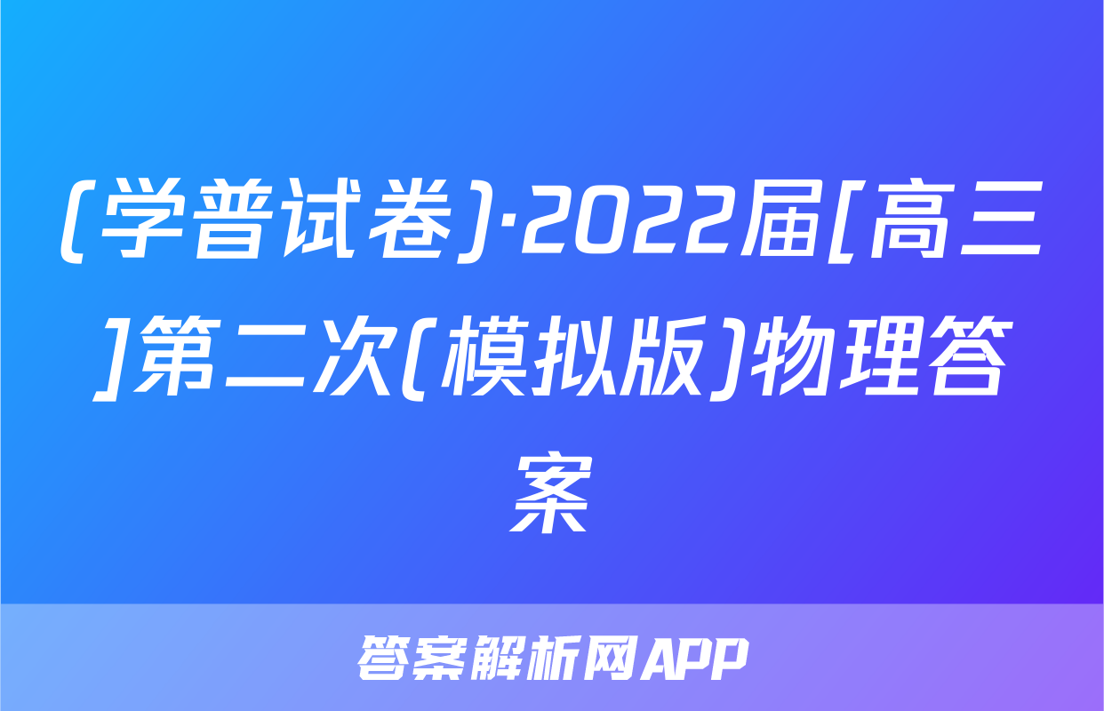 (学普试卷)·2022届[高三]第二次(模拟版)物理答案