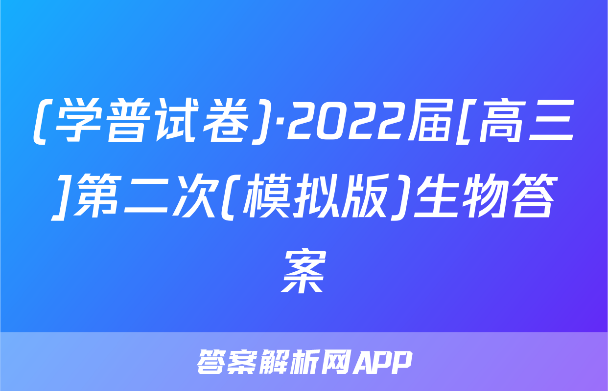 (学普试卷)·2022届[高三]第二次(模拟版)生物答案