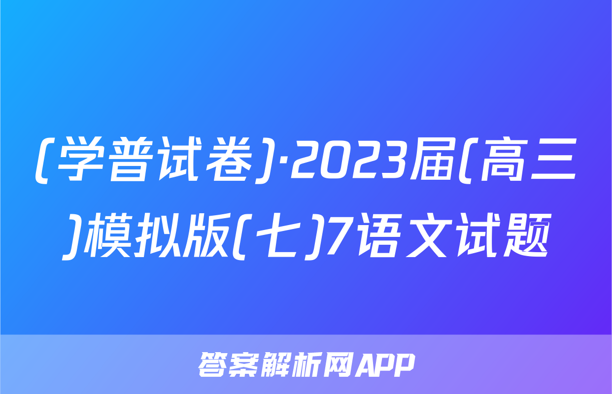 (学普试卷)·2023届(高三)模拟版(七)7语文试题