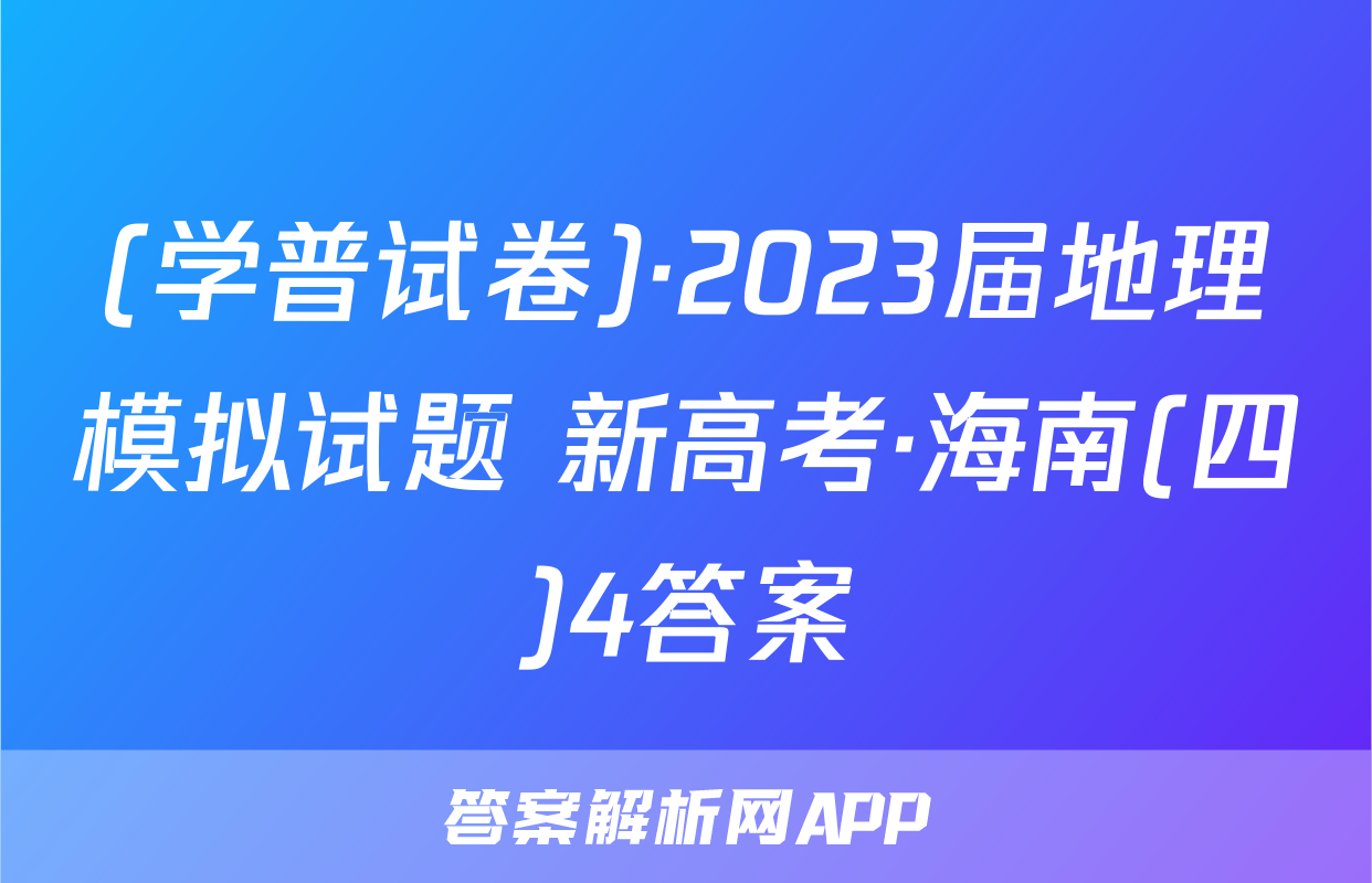 (学普试卷)·2023届地理模拟试题 新高考·海南(四)4答案