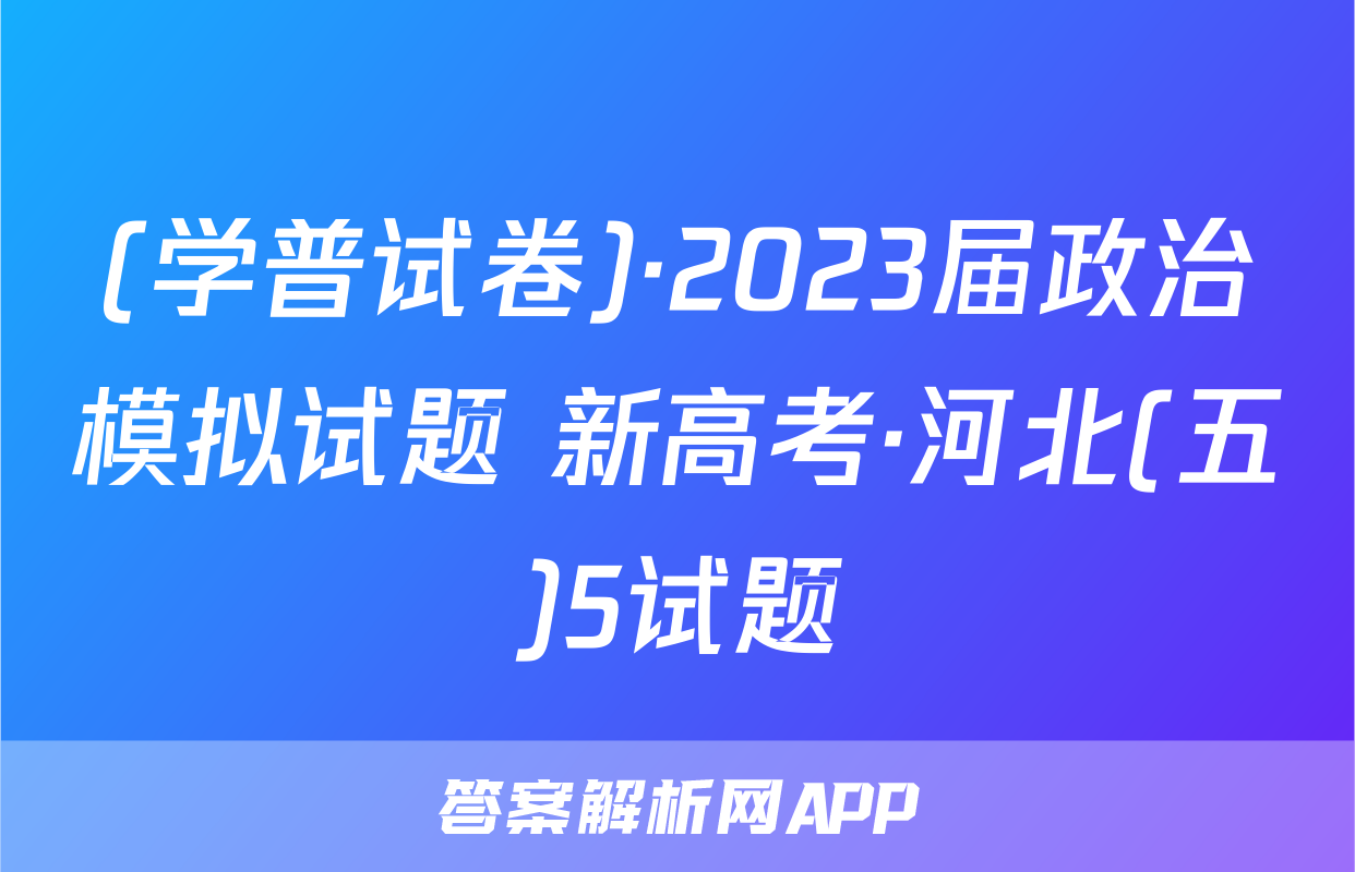 (学普试卷)·2023届政治模拟试题 新高考·河北(五)5试题