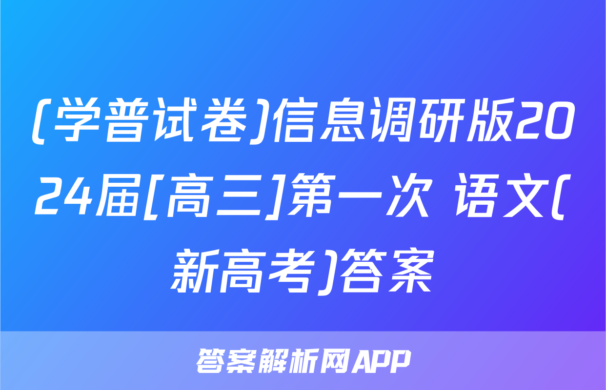 (学普试卷)信息调研版2024届[高三]第一次 语文(新高考)答案