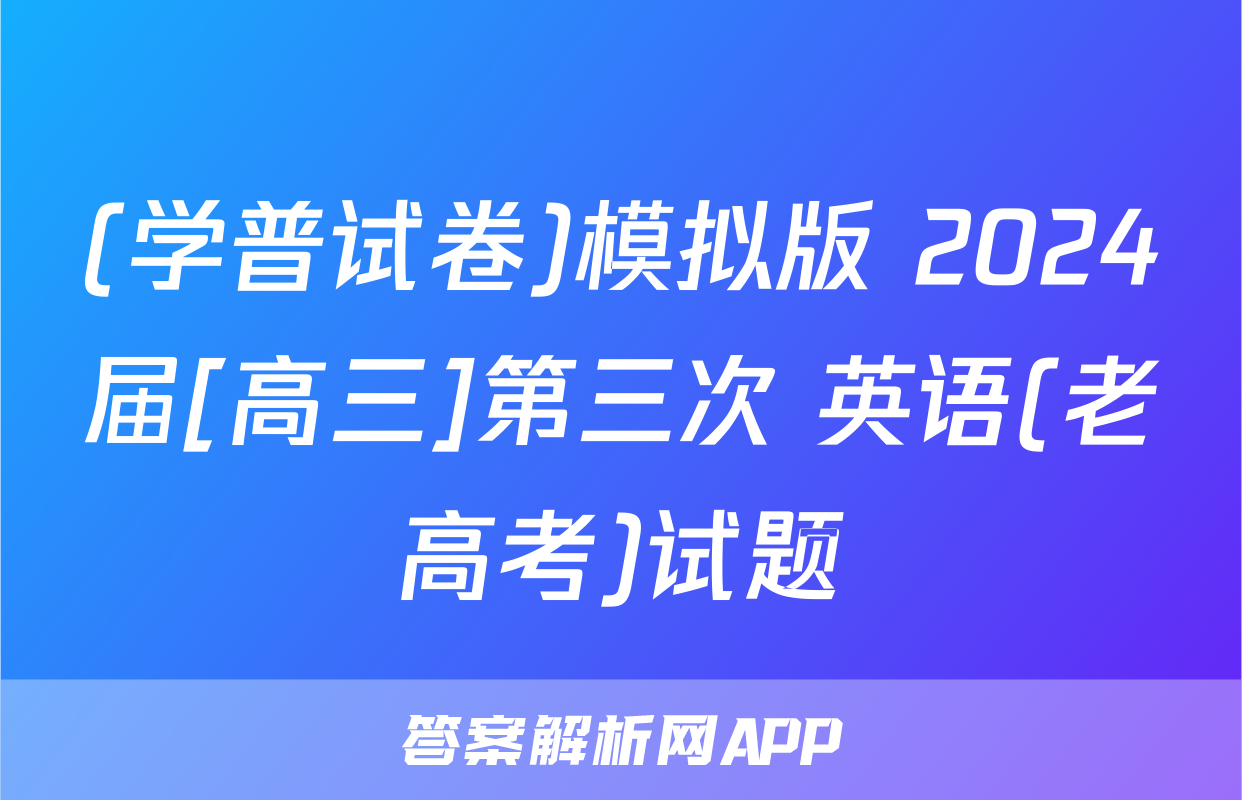 (学普试卷)模拟版 2024届[高三]第三次 英语(老高考)试题