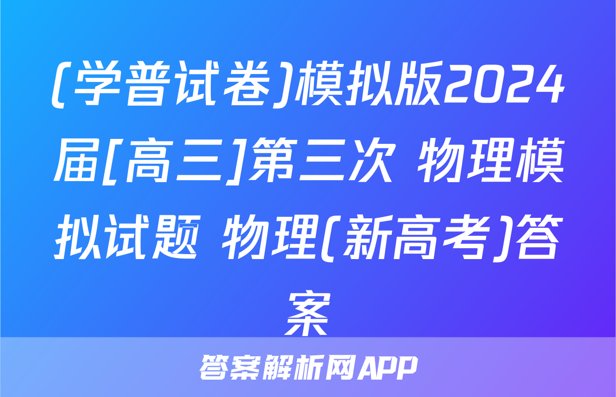 (学普试卷)模拟版2024届[高三]第三次 物理模拟试题 物理(新高考)答案