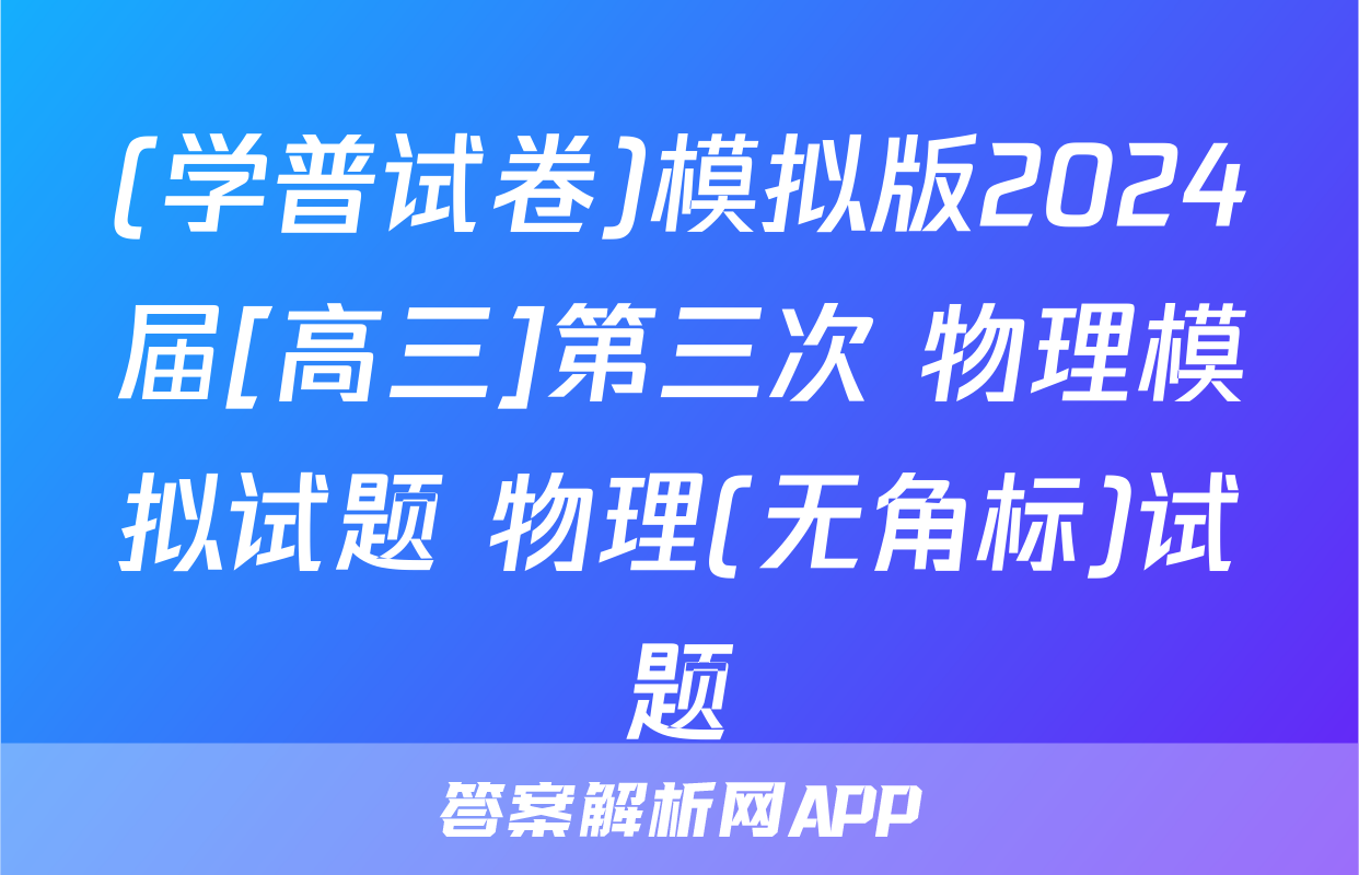 (学普试卷)模拟版2024届[高三]第三次 物理模拟试题 物理(无角标)试题