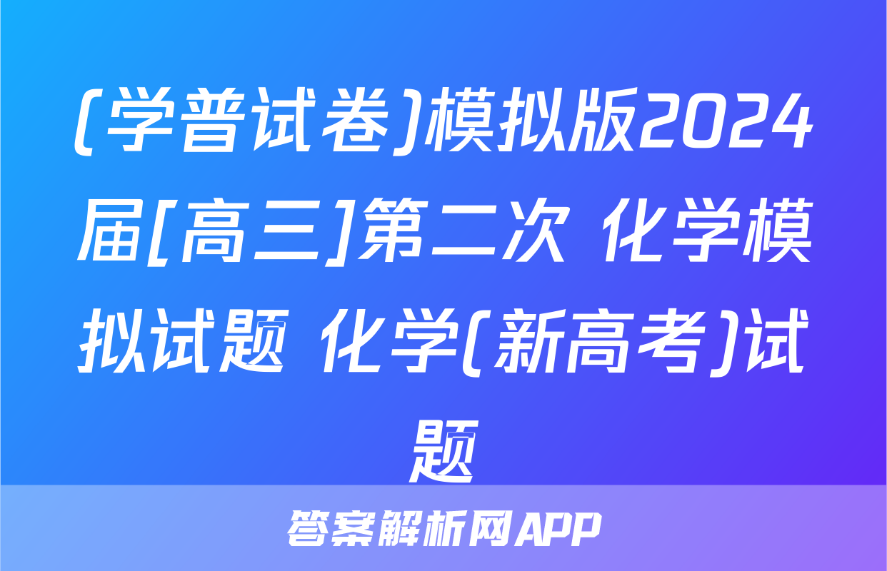 (学普试卷)模拟版2024届[高三]第二次 化学模拟试题 化学(新高考)试题