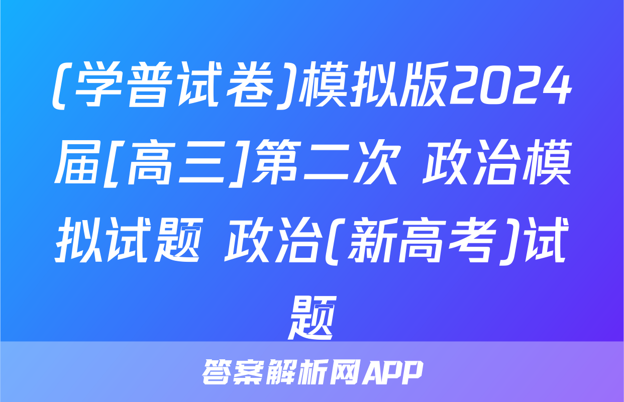 (学普试卷)模拟版2024届[高三]第二次 政治模拟试题 政治(新高考)试题