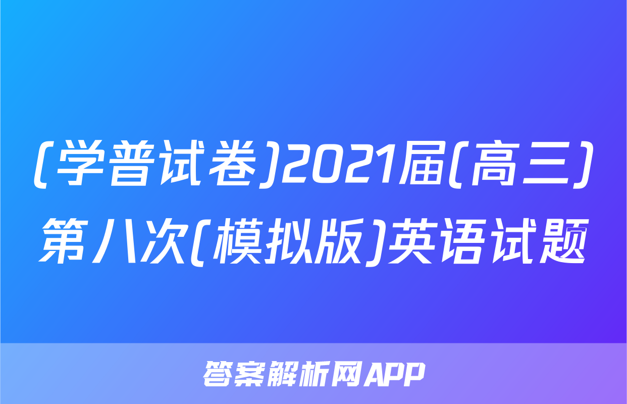 (学普试卷)2021届(高三)第八次(模拟版)英语试题