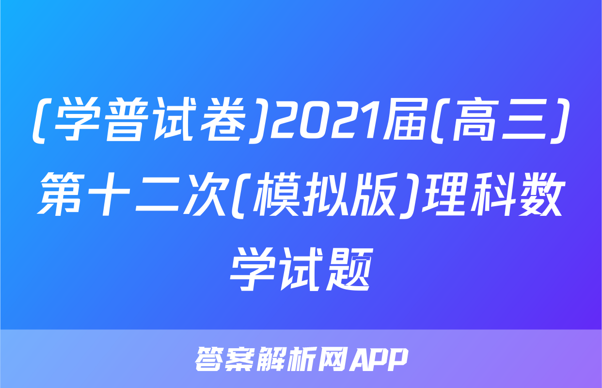 (学普试卷)2021届(高三)第十二次(模拟版)理科数学试题