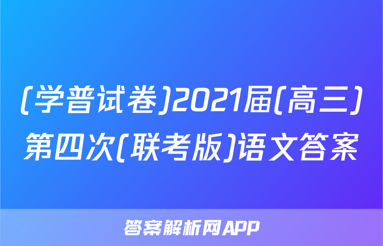 (学普试卷)2021届(高三)第四次(联考版)语文答案