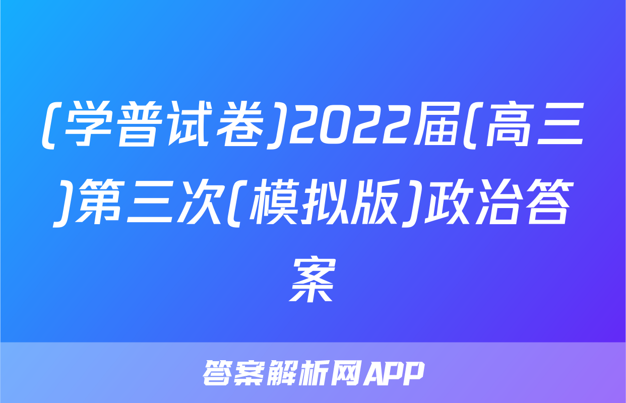 (学普试卷)2022届(高三)第三次(模拟版)政治答案