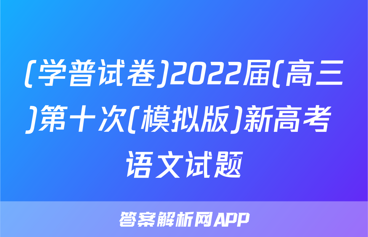 (学普试卷)2022届(高三)第十次(模拟版)新高考 语文试题