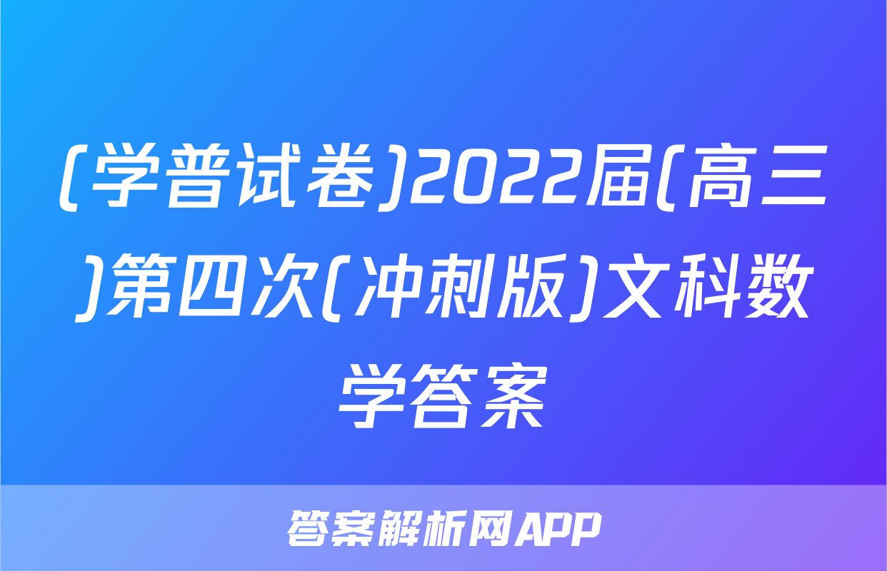(学普试卷)2022届(高三)第四次(冲刺版)文科数学答案