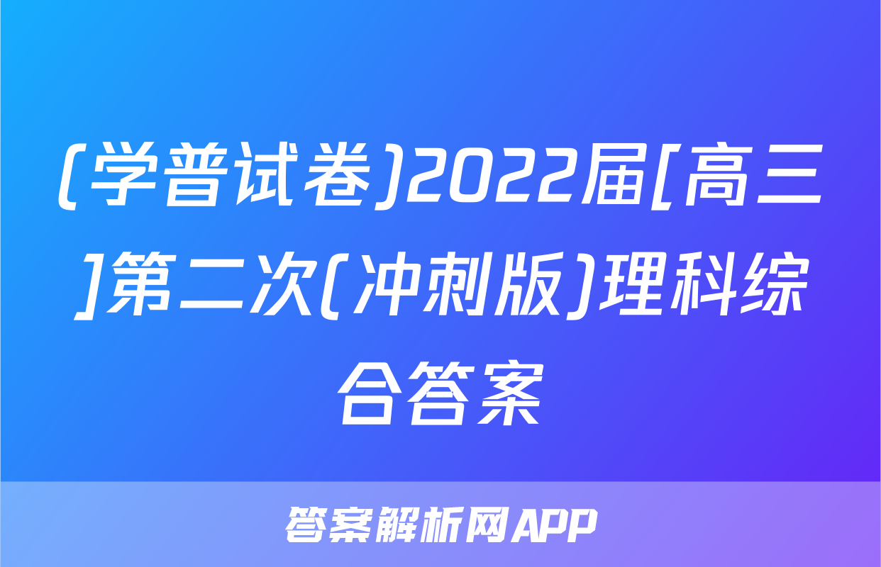 (学普试卷)2022届[高三]第二次(冲刺版)理科综合答案