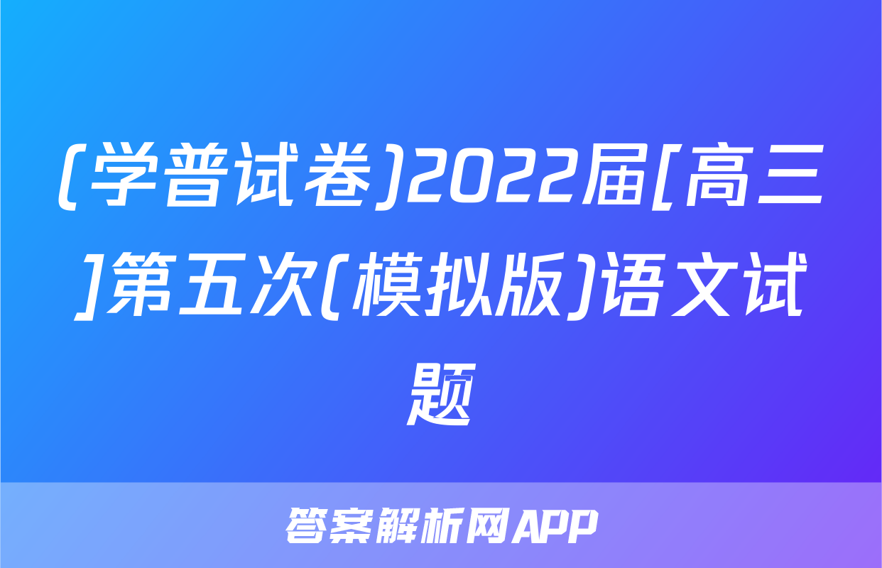 (学普试卷)2022届[高三]第五次(模拟版)语文试题