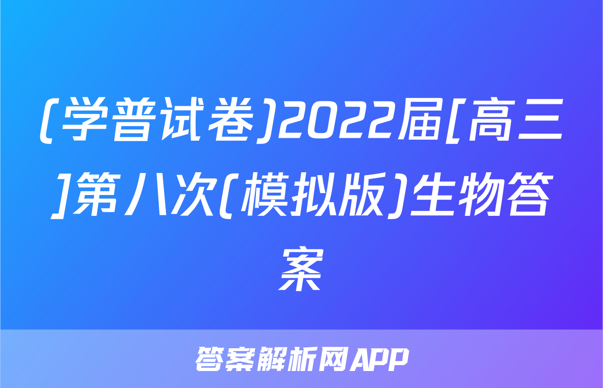 (学普试卷)2022届[高三]第八次(模拟版)生物答案