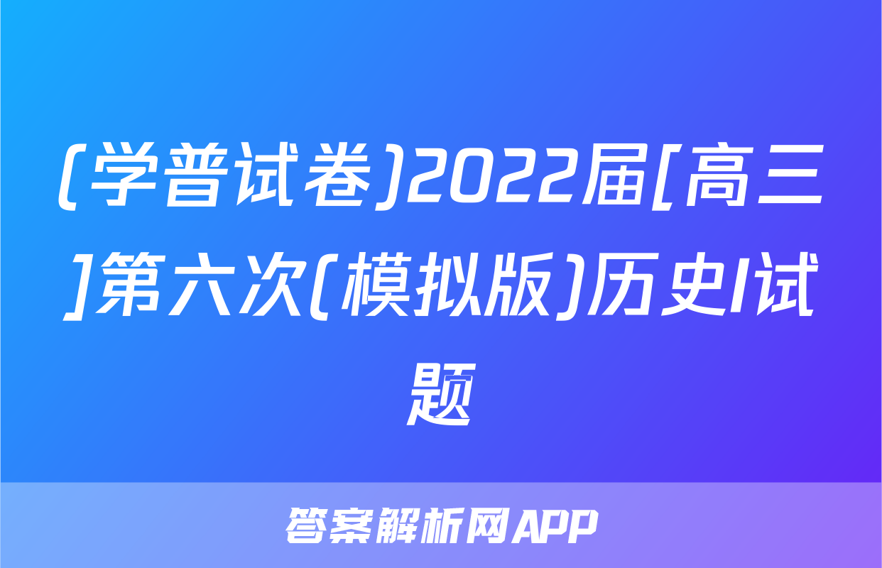 (学普试卷)2022届[高三]第六次(模拟版)历史I试题