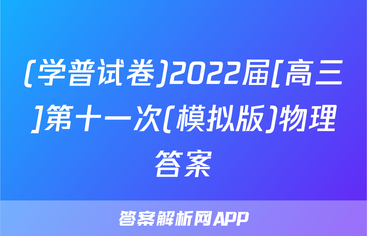 (学普试卷)2022届[高三]第十一次(模拟版)物理答案