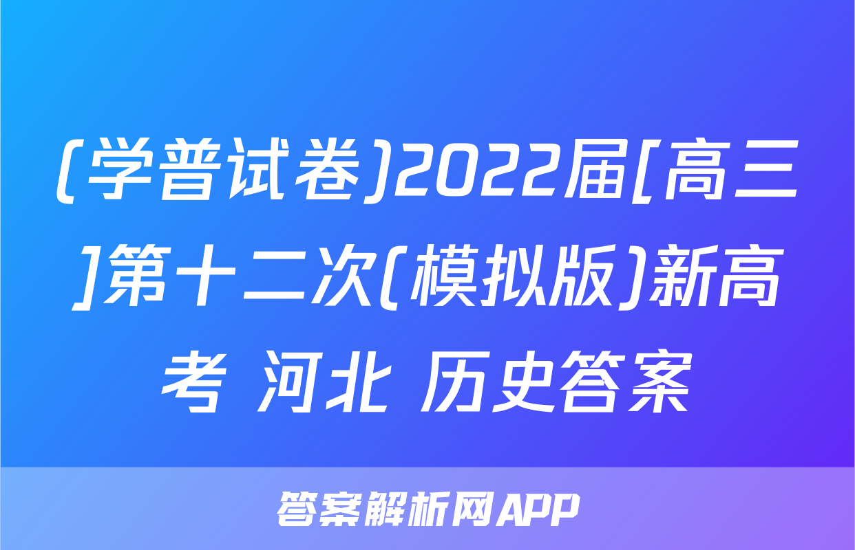 (学普试卷)2022届[高三]第十二次(模拟版)新高考 河北 历史答案