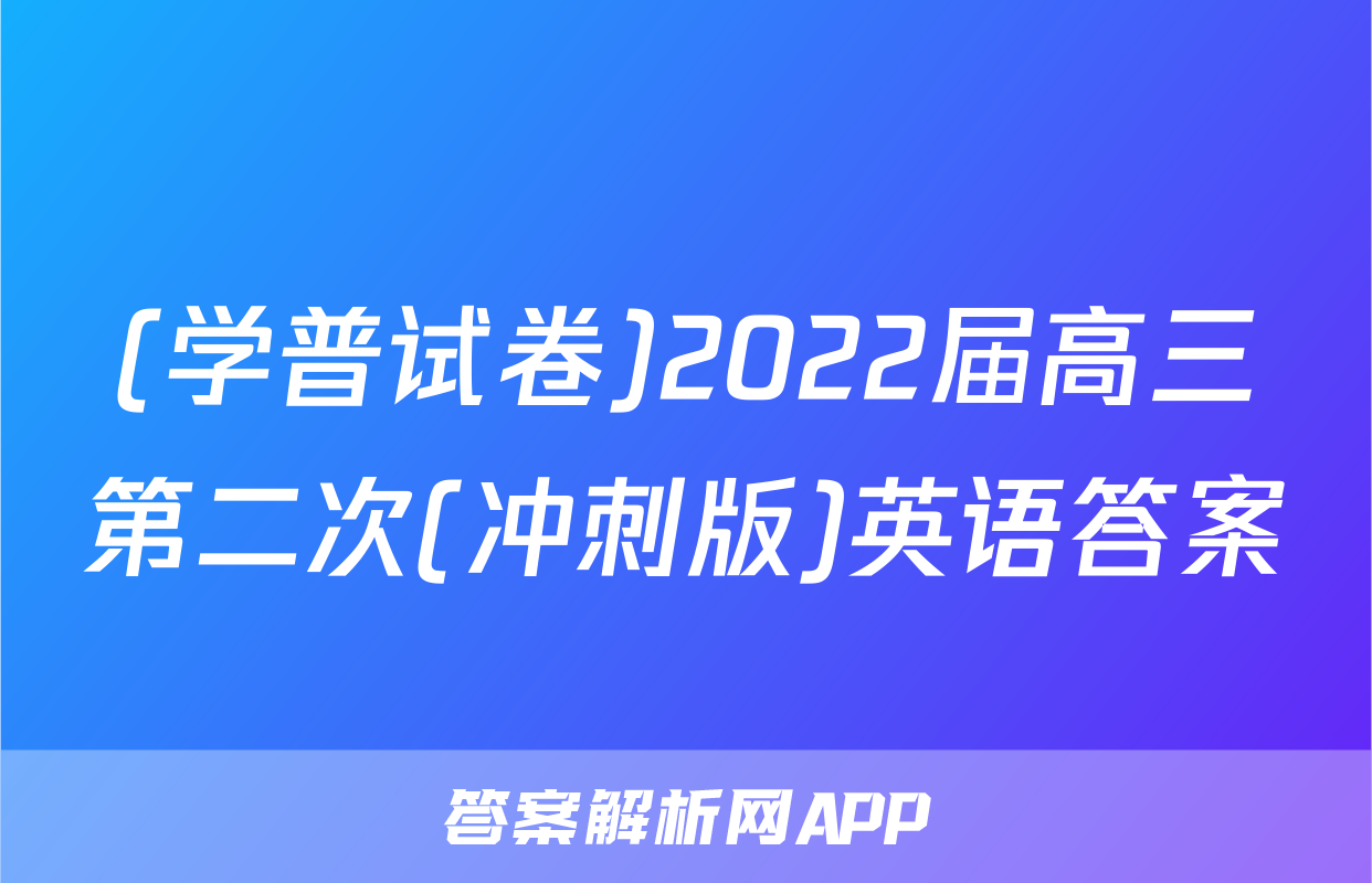 (学普试卷)2022届高三第二次(冲刺版)英语答案