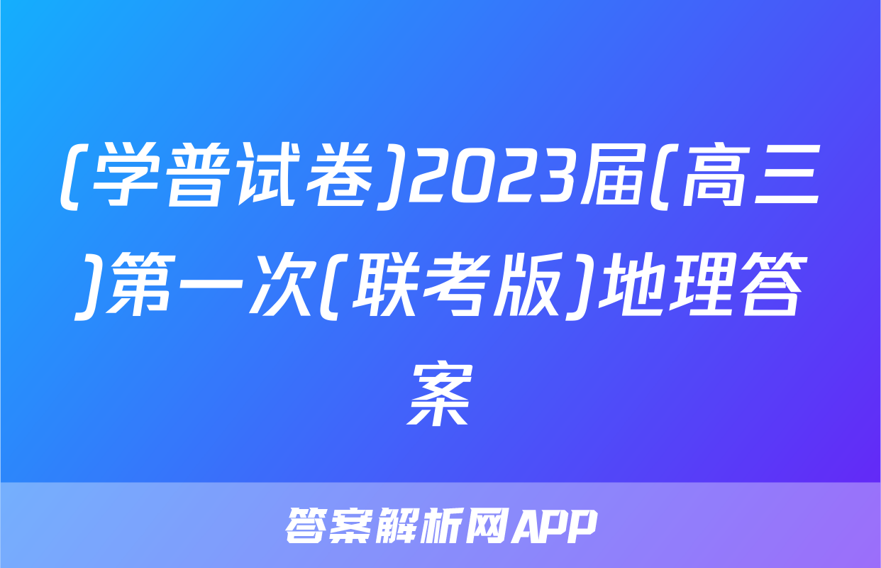 (学普试卷)2023届(高三)第一次(联考版)地理答案